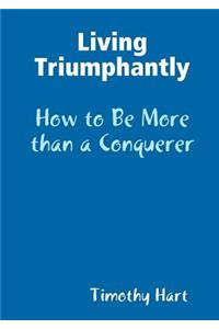 Living Triumphantly - How to be More than a Conquerer
