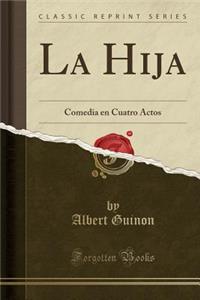 La Hija: Comedia en Cuatro Actos (Classic Reprint)