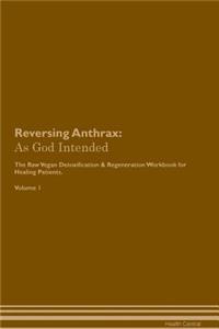 Reversing Anthrax: As God Intended the Raw Vegan Plant-Based Detoxification & Regeneration Workbook for Healing Patients. Volume 1