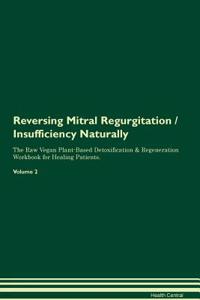 Reversing Mitral Regurgitation / Insufficiency Naturally the Raw Vegan Plant-Based Detoxification & Regeneration Workbook for Healing Patients. Volume 2