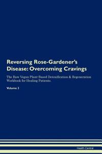 Reversing Rose-Gardener's Disease: Overcoming Cravings the Raw Vegan Plant-Based Detoxification & Regeneration Workbook for Healing Patients. Volume 3