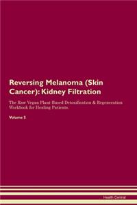 Reversing Melanoma (Skin Cancer): Kidney Filtration The Raw Vegan Plant-Based Detoxification & Regeneration Workbook for Healing Patients. Volume 5
