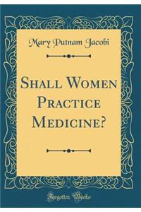 Shall Women Practice Medicine? (Classic Reprint)
