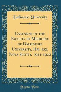 Calendar of the Faculty of Medicine of Dalhousie University, Halifax, Nova Scotia, 1921-1922 (Classic Reprint)