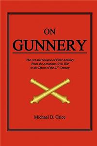 On Gunnery: The Art and Science of Field Artillery from the American Civil War to the Dawn of the 21st Century