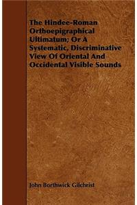 The Hindee-Roman Orthoepigraphical Ultimatum; Or A Systematic, Discriminative View Of Oriental And Occidental Visible Sounds