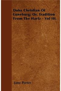 Duke Christian Of Luneburg; Or, Tradition From The Hartz - Vol III.