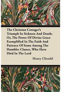 The Christian Cottager's Triumph In Sickness And Death; Or, The Power Of Divine Grace Exemplified In The Faith And Patience Of Some Among The Humbler Classes, Who Have Died In The Lord