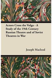 Actors Cross the Volga - A Study of the 19th Century Russian Theatre and of Soviet Theatres in War