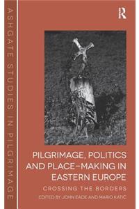Pilgrimage, Politics and Place-Making in Eastern Europe