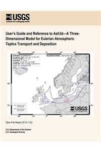 User's Guide and Reference to Ash3d?A Three- Dimensional Model for Eulerian Atmospheric Tephra Transport and Deposition