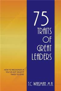75 Traits of Great Leaders: How to Recognize if You've Got What It Takes to Lead