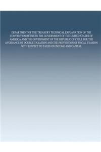 Department of the Treasury Technical Explanation of the Convention Between the Government of the United States of America and the Government of the Republic of Chile