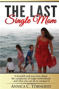 Last Single Mom: A heartfelt and true story about the complexity of single motherhood and what you can do to conquer it