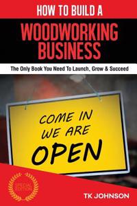 How to Build a Woodworking Business: The Only Book You Need to Launch, Grow & Succeed