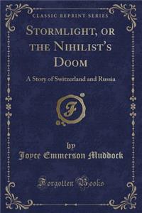 Stormlight, or the Nihilist's Doom: A Story of Switzerland and Russia (Classic Reprint)