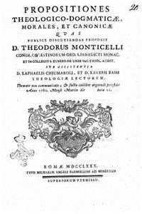 Propositiones theologicodogmaticae, morales, et canonicae quas publice discutiiendas proponit D. Theodorus Monticelli congr. Coelestinorum ord. S. Benedicti monac.