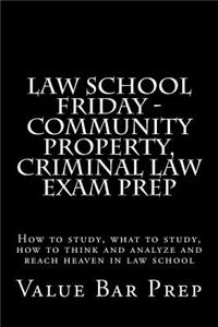Law School Friday - Community Property, Criminal Law Exam Prep: How to Study, What to Study, How to Think and Analyze and Reach Heaven in Law School