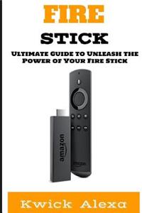 Fire Stick: The Ultimate Guide to Unleash the Power of Your Fire Stick