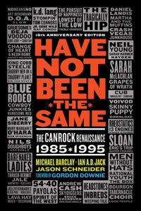 Have Not Been the Same (Rev): The Canrock Renaissance 1985-1995