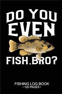 Do You Even Fish, Bro? Fishing Log Book 120 Pages