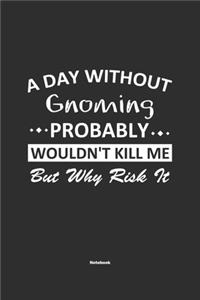 A Day Without Gnoming Probably Wouldn't Kill Me But Why Risk It Notebook