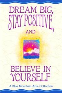 Dream Big, Stay Positive, and Believe in Yourself