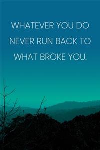 Inspirational Quote Notebook - 'Whatever You Do Never Run Back To What Broke You.' - Inspirational Journal to Write in