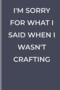 I'm Sorry for What I Said When I Wasn't Crafting