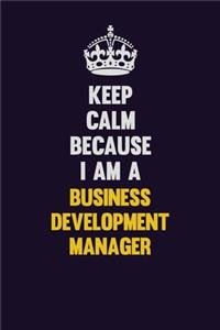 Keep Calm Because I Am A Business Development Manager
