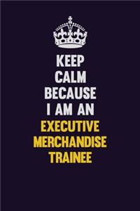 Keep Calm Because I Am An Executive Merchandise Trainee