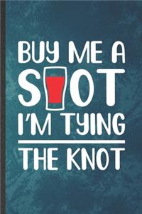 Buy Me a Shot I'm Tying the Knot