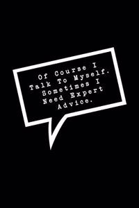 Of Course I Talk To Myself. Sometimes I Need Expert Advice.