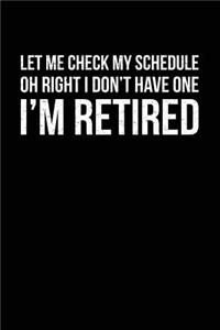 Let Me Check My Schedule Oh Right I Don't Have One I'm Retired