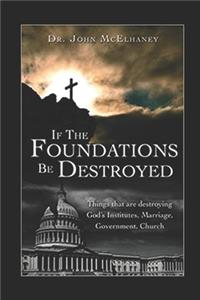 If the Foundations Be Destroyed: The Attick on God's three institudes; Family, Goverment, Church