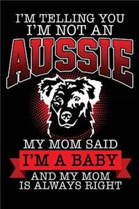 I'm Telling You I'm Not An Aussie My Mom Said I'm a Baby and My Mom Is Always Right