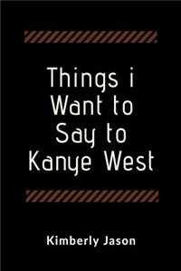 Things I Want to Say to Kanye West