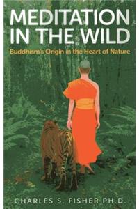 Meditation in the Wild - Buddhism`s Origin in the Heart of Nature