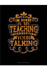Im Sorry Is My Teaching Interrupting Your Talking