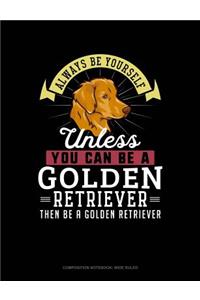 Always Be Yourself Unless You Can Be a Golden Retriever Then Be a Golden Retriever