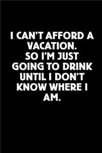 I Can't Afford a Vacation. So I'm Just Going to Drink Until I Don't Know Where I Am.