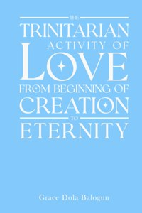 The Trinitarian Activity Of Love From Beginning of Creation To Eternity