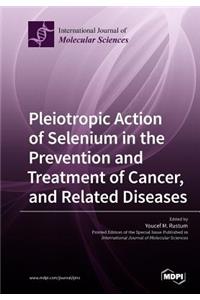 Pleiotropic Action of Selenium in the Prevention and Treatment of Cancer, and Related Diseases