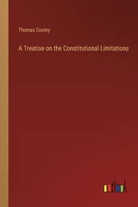 Treatise on the Constitutional Limitations