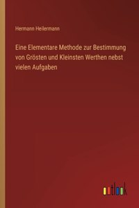 Eine Elementare Methode zur Bestimmung von Grösten und Kleinsten Werthen nebst vielen Aufgaben