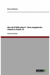 Wer darf IHM nahen? - Eine exegetische Arbeit zu Psalm 15