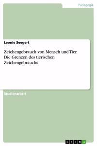 Zeichengebrauch von Mensch und Tier. Die Grenzen des tierischen Zeichengebrauchs