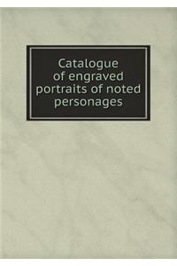 Catalogue of Engraved Portraits of Noted Personages