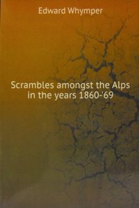 Scrambles amongst the Alps in the years 1860-69