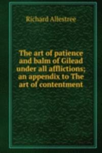 art of patience and balm of Gilead under all afflictions; an appendix to The art of contentment